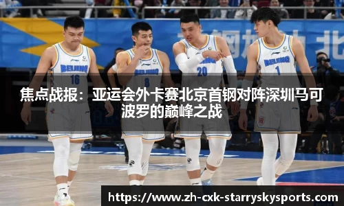 焦点战报：亚运会外卡赛北京首钢对阵深圳马可波罗的巅峰之战