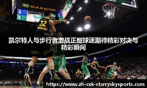 凯尔特人与步行者激战正酣球迷期待精彩对决与精彩瞬间